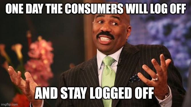 Steve Harvey Meme | ONE DAY THE CONSUMERS WILL LOG OFF AND STAY LOGGED OFF | image tagged in memes,steve harvey | made w/ Imgflip meme maker