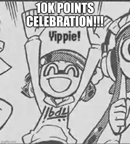 Thank you. | 10K POINTS CELEBRATION!!! | image tagged in 10k,yippie,happy | made w/ Imgflip meme maker