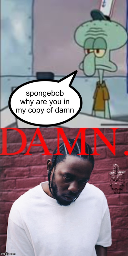 no ideas (I don’t even like rap bro :crying:) | spongebob why are you in my copy of damn | made w/ Imgflip meme maker