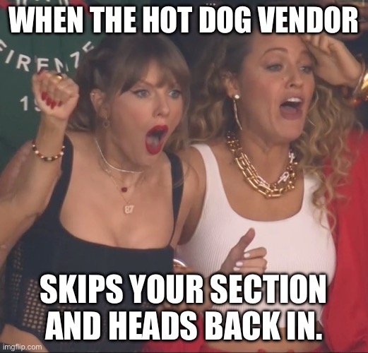 No Hot Dogs For You | WHEN THE HOT DOG VENDOR; SKIPS YOUR SECTION AND HEADS BACK IN. | image tagged in taylor swift,hot dog,super bowl,taylor swiftie,seat | made w/ Imgflip meme maker