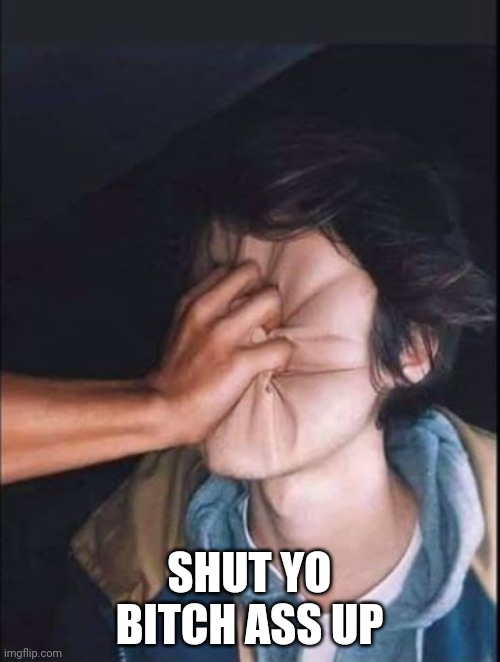 Grab Face | SHUT YO BITCH ASS UP | image tagged in grab face | made w/ Imgflip meme maker