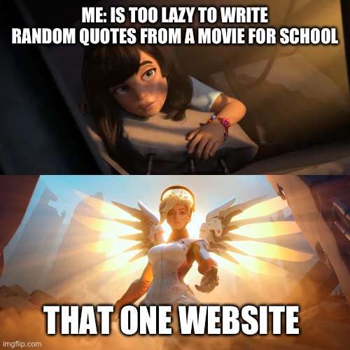 ha | ME: IS TOO LAZY TO WRITE RANDOM QUOTES FROM A MOVIE FOR SCHOOL; THAT ONE WEBSITE | image tagged in overwatch mercy meme | made w/ Imgflip meme maker