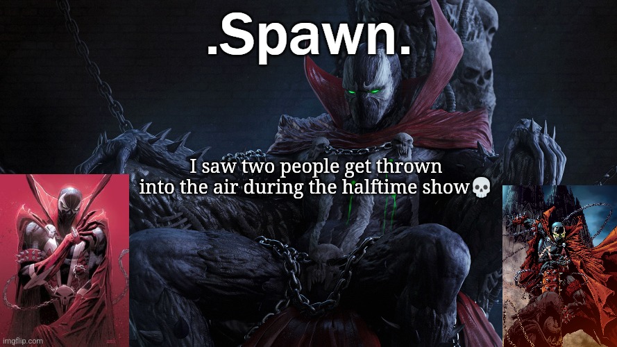 .Spawn. | I saw two people get thrown into the air during the halftime show💀 | image tagged in spawn | made w/ Imgflip meme maker