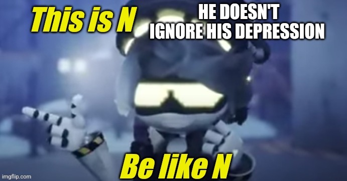 Never deny depression | HE DOESN'T IGNORE HIS DEPRESSION | image tagged in be like n,depression sadness hurt pain anxiety,be who you want to be | made w/ Imgflip meme maker