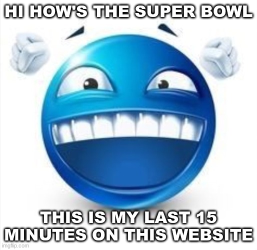 halftime show was cool | HI HOW'S THE SUPER BOWL; THIS IS MY LAST 15 MINUTES ON THIS WEBSITE | image tagged in laughing blue guy | made w/ Imgflip meme maker