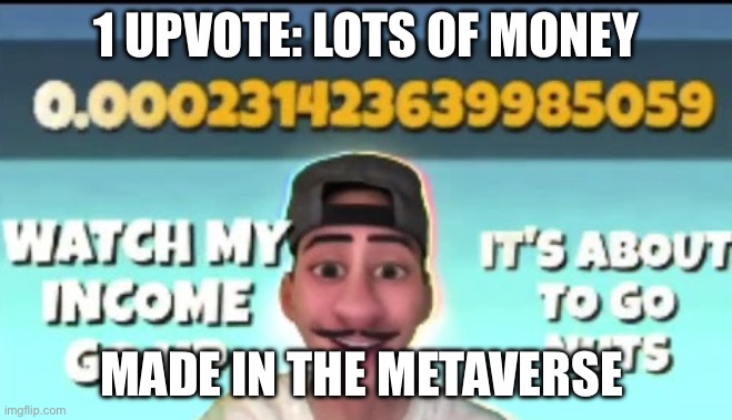 Just bought land in the metaverse | 1 UPVOTE: LOTS OF MONEY; MADE IN THE METAVERSE | image tagged in just bought land in the metaverse | made w/ Imgflip meme maker