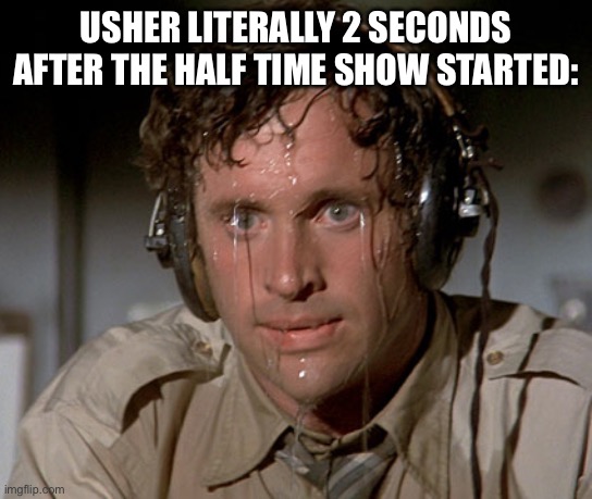 he is a good singer and sweater | USHER LITERALLY 2 SECONDS AFTER THE HALF TIME SHOW STARTED: | image tagged in sweating on commute after jiu-jitsu,usher | made w/ Imgflip meme maker