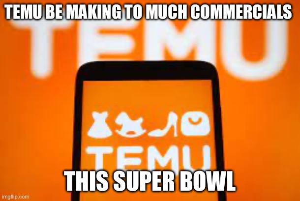 TEMU BE MAKING TO MUCH COMMERCIALS; THIS SUPER BOWL | made w/ Imgflip meme maker