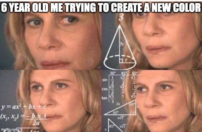 Math lady/Confused lady | 6 YEAR OLD ME TRYING TO CREATE A NEW COLOR | image tagged in math lady/confused lady | made w/ Imgflip meme maker