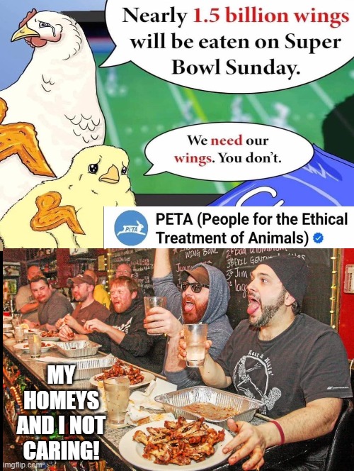 My homies and I not caring!! | MY HOMEYS AND I NOT CARING! | image tagged in peta,sam elliott special kind of stupid | made w/ Imgflip meme maker