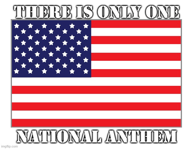 ONLY ONE NATIONAL ANTHEM | THERE IS ONLY ONE; NATIONAL ANTHEM | image tagged in american flag,patriotic | made w/ Imgflip meme maker