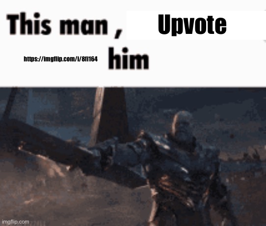 https://imgflip.com/i/8fi164 | Upvote; https://imgflip.com/i/8fi164 | image tagged in this man _____ him | made w/ Imgflip meme maker