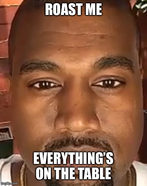 Kanye West Stare | ROAST ME; EVERYTHING’S ON THE TABLE | image tagged in kanye west stare | made w/ Imgflip meme maker