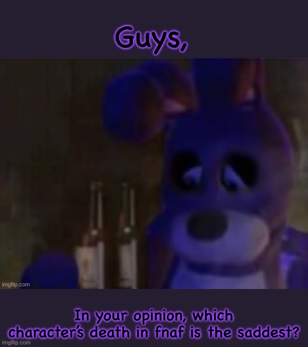 We must know | Guys, In your opinion, which character’s death in fnaf is the saddest? | image tagged in depressed bonnie,fnaf | made w/ Imgflip meme maker