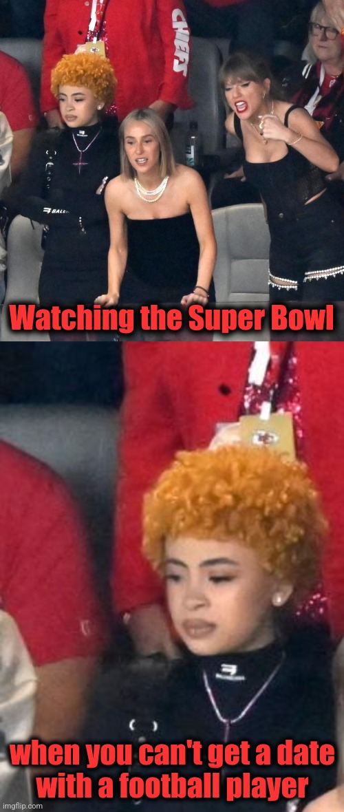 Watching the Super Bowl; when you can't get a date
with a football player | image tagged in memes,super bowl,taylor swift | made w/ Imgflip meme maker