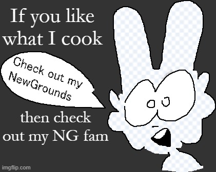 https://bleustew.newgrounds.com | If you like what I cook; then check out my NG fam | made w/ Imgflip meme maker