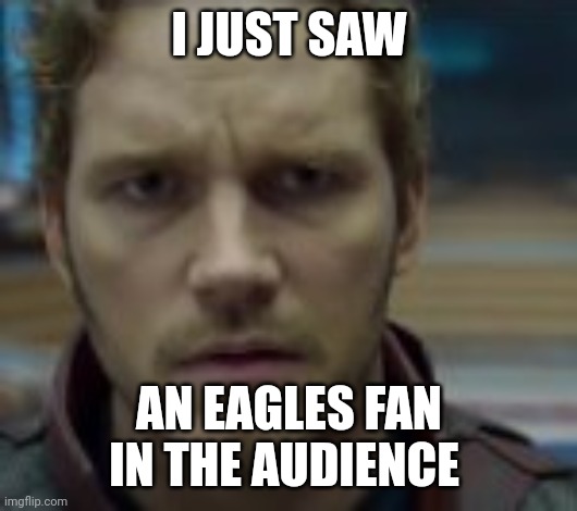 What the fuck is that guy actually here | I JUST SAW; AN EAGLES FAN IN THE AUDIENCE | image tagged in chris pratt what | made w/ Imgflip meme maker