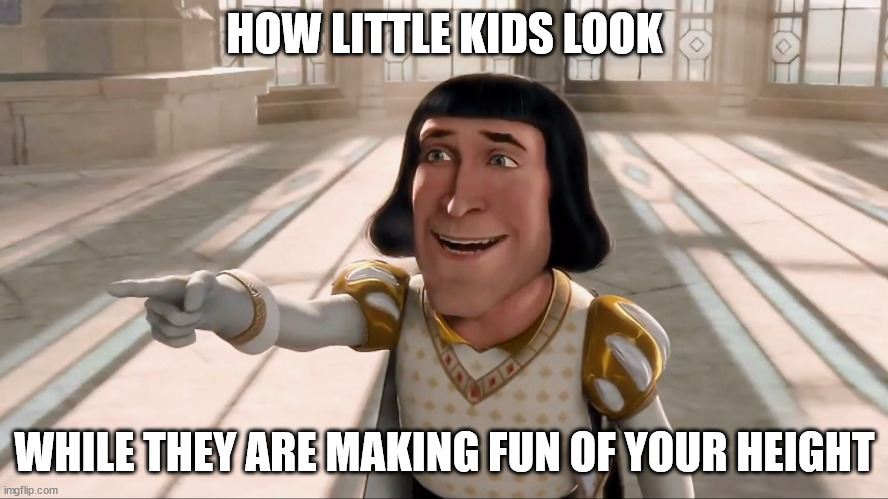 Farquaad Pointing | HOW LITTLE KIDS LOOK; WHILE THEY ARE MAKING FUN OF YOUR HEIGHT | image tagged in farquaad pointing,height | made w/ Imgflip meme maker