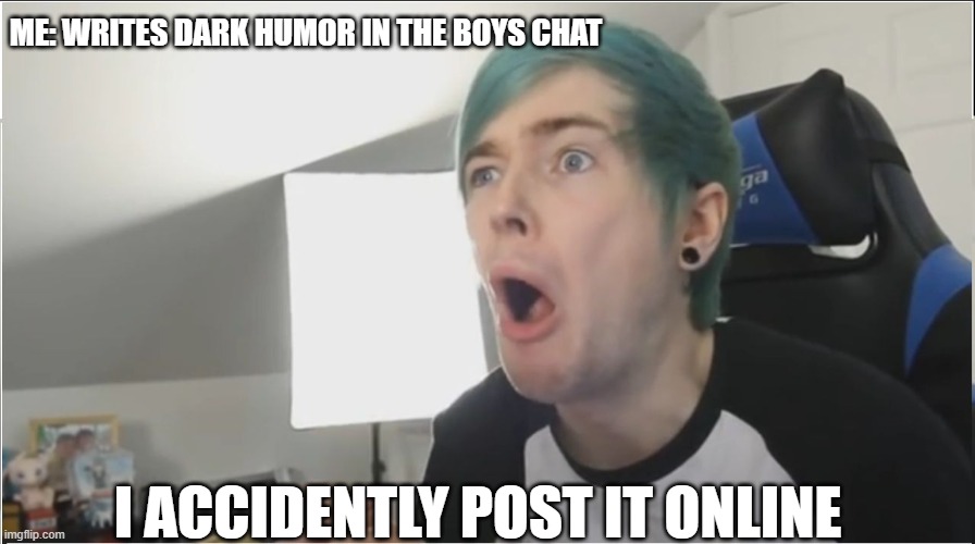Posts it online | ME: WRITES DARK HUMOR IN THE BOYS CHAT; I ACCIDENTLY POST IT ONLINE | image tagged in dantdm sour | made w/ Imgflip meme maker