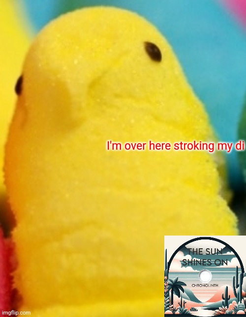 Majik Peeps | I'm over here stroking my di | image tagged in majik peeps | made w/ Imgflip meme maker