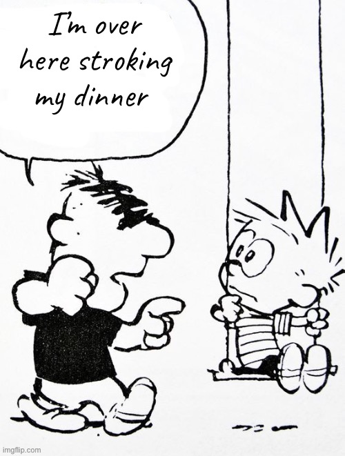 Finished the sentence | I’m over here stroking my dinner | image tagged in moe | made w/ Imgflip meme maker