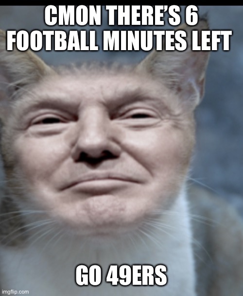 Donald trump cat | CMON THERE’S 6 FOOTBALL MINUTES LEFT; GO 49ERS | image tagged in donald trump cat | made w/ Imgflip meme maker