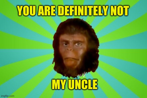 Planet of Cornelius | YOU ARE DEFINITELY NOT; MY UNCLE | image tagged in planet of cornelius,monkey,uncle,planet of the apes,cornelius,nope | made w/ Imgflip meme maker