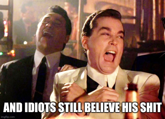Good Fellas Hilarious Meme | AND IDIOTS STILL BELIEVE HIS SHIT | image tagged in memes,good fellas hilarious | made w/ Imgflip meme maker
