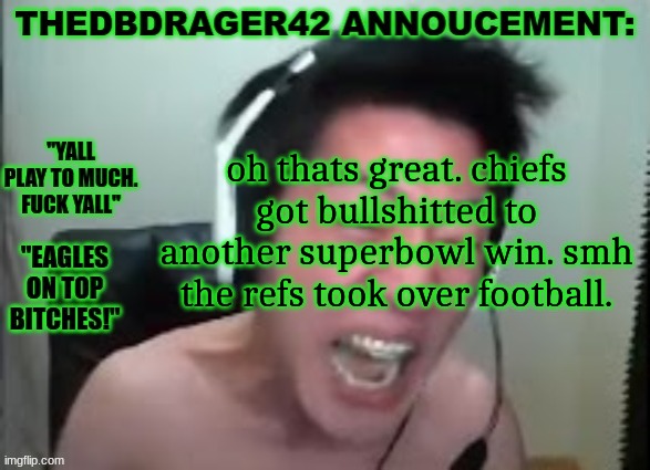 thedbdrager42s annoucement template | oh thats great. chiefs got bullshitted to another superbowl win. smh the refs took over football. | image tagged in thedbdrager42s annoucement template | made w/ Imgflip meme maker