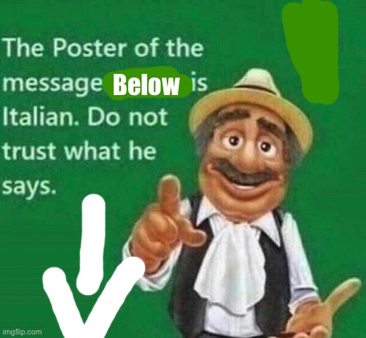 The post above is italian | Below | image tagged in the post above is italian | made w/ Imgflip meme maker