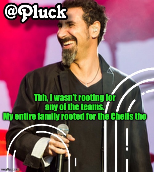 Pluck’s official announcement | Tbh, I wasn’t rooting for any of the teams.
My entire family rooted for the Cheifs tho | image tagged in pluck s official announcement | made w/ Imgflip meme maker