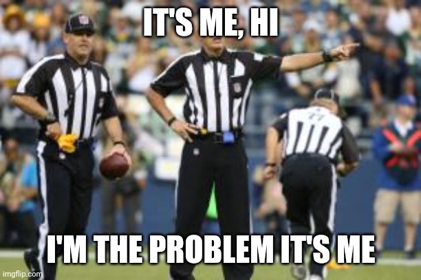 Lmaoo | IT'S ME, HI; I'M THE PROBLEM IT'S ME | image tagged in nfl referee | made w/ Imgflip meme maker