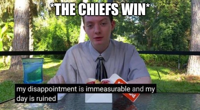 T*ylor Sw*ft | *THE CHIEFS WIN* | image tagged in my day is ruined and my disappointment is immeasurable | made w/ Imgflip meme maker