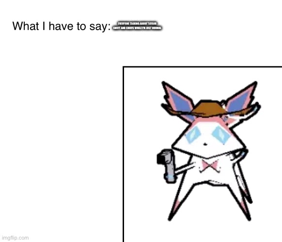 SylveonTheCowboyMon‘s announcement temp | EVERYONE TALKING ABOUT TAYLOR SWIFT AND CHIEFS WHILE I’M JUST NORMAL | image tagged in sylveonthecowboymon s announcement temp | made w/ Imgflip meme maker