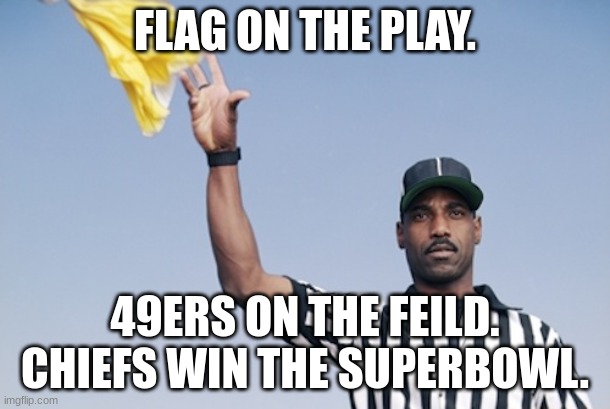 Flag on the play | FLAG ON THE PLAY. 49ERS ON THE FEILD. CHIEFS WIN THE SUPERBOWL. | image tagged in flag on the play | made w/ Imgflip meme maker