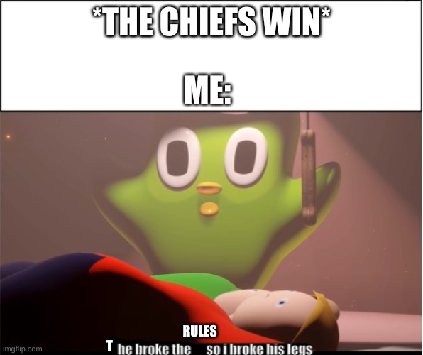 he broke the rules so i broke his legs | *THE CHIEFS WIN*; ME:; RULES; T | image tagged in he broke the rules so i broke his legs | made w/ Imgflip meme maker