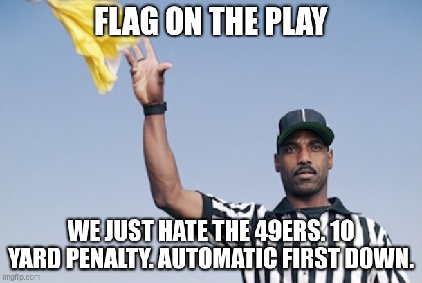 Flag on the play | FLAG ON THE PLAY; WE JUST HATE THE 49ERS. 10 YARD PENALTY. AUTOMATIC FIRST DOWN. | image tagged in flag on the play | made w/ Imgflip meme maker