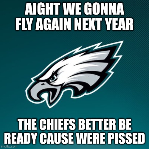 Philadelphia Eagles Logo | AIGHT WE GONNA FLY AGAIN NEXT YEAR; THE CHIEFS BETTER BE READY CAUSE WERE PISSED | image tagged in philadelphia eagles logo | made w/ Imgflip meme maker