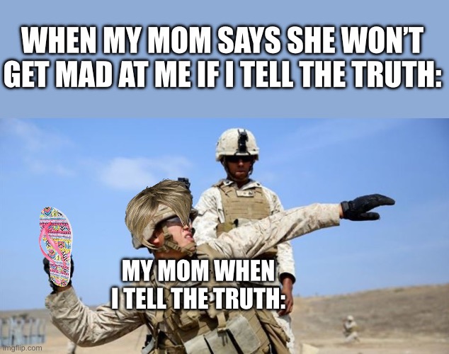 Fr lie like your life depends on it | WHEN MY MOM SAYS SHE WON’T GET MAD AT ME IF I TELL THE TRUTH:; MY MOM WHEN I TELL THE TRUTH: | image tagged in toss grenade | made w/ Imgflip meme maker