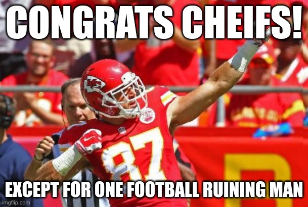 Loved them before but know it's hard to... | CONGRATS CHEIFS! EXCEPT FOR ONE FOOTBALL RUINING MAN | image tagged in travis kelce | made w/ Imgflip meme maker