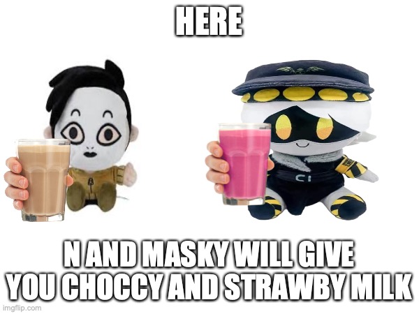 HERE N AND MASKY WILL GIVE YOU CHOCCY AND STRAWBY MILK | made w/ Imgflip meme maker