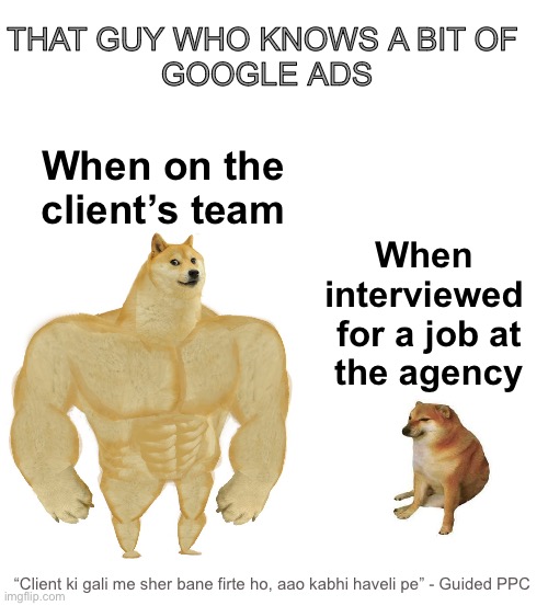 Google Ads guy on Client side vs Agency side | THAT GUY WHO KNOWS A BIT OF 
GOOGLE ADS; When on the client’s team; When 
interviewed 
for a job at
the agency; “Client ki gali me sher bane firte ho, aao kabhi haveli pe” - Guided PPC | image tagged in big dog small dog,google,google ads,advertising,memes | made w/ Imgflip meme maker