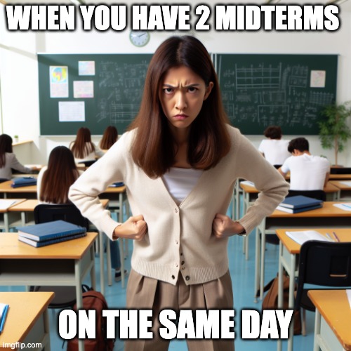 create student mad in class | WHEN YOU HAVE 2 MIDTERMS; ON THE SAME DAY | image tagged in create student mad in class | made w/ Imgflip meme maker