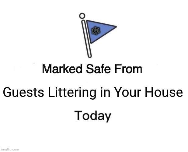 Marked Safe From Meme | 🕸️; Guests Littering in Your House | image tagged in memes,litter,guest | made w/ Imgflip meme maker