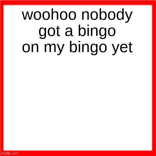Red box | woohoo nobody got a bingo on my bingo yet | image tagged in red box | made w/ Imgflip meme maker