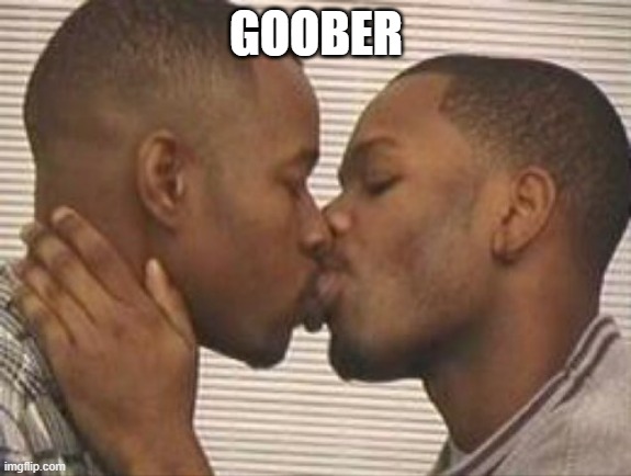 GOOBER | image tagged in 2 gay black mens kissing | made w/ Imgflip meme maker