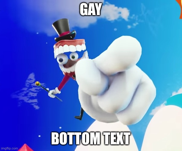 Caine Pointing at You | GAY; BOTTOM TEXT | image tagged in caine pointing at you | made w/ Imgflip meme maker