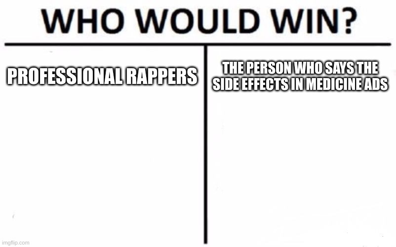 bro they speak at like 1000000 miles an hour | PROFESSIONAL RAPPERS; THE PERSON WHO SAYS THE SIDE EFFECTS IN MEDICINE ADS | image tagged in memes,who would win | made w/ Imgflip meme maker