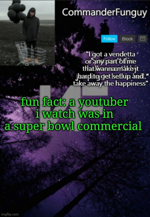 Lol | fun fact: a youtuber i watch was in a super bowl commercial | image tagged in commanderfunguy nf template thx yachi | made w/ Imgflip meme maker