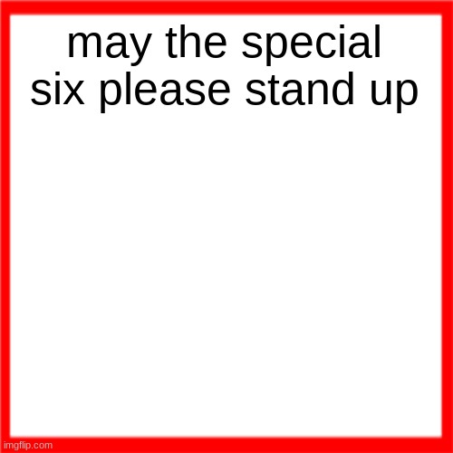 Red box | may the special six please stand up | image tagged in red box | made w/ Imgflip meme maker